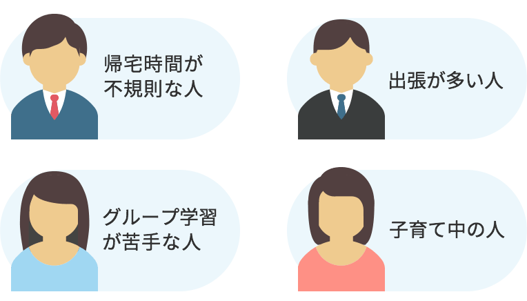 帰宅時間が不規則な人/グループ学習が苦手な人/出張が多い人/子育て中の人