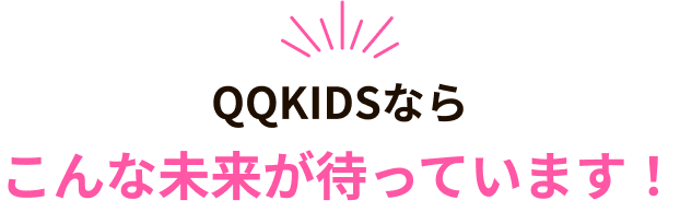 QQKIDSならこんな未来が待っています!