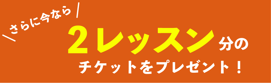 2レッスン分のチケットチケットをプレゼント！