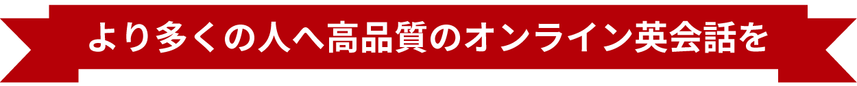 より多くの人へ高品質のオンライン英会話を