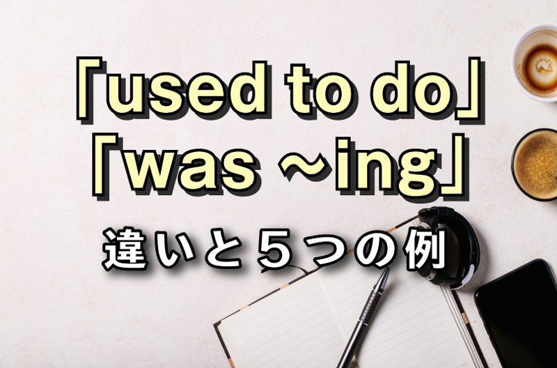 間違えやすい英文法「used to doとwas ~ing」の違いとは？5つの例文で ...