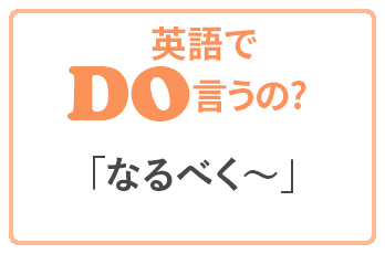 日本でよく使う なるべく どう表現すればいいの 英語でどう言うの Qq English