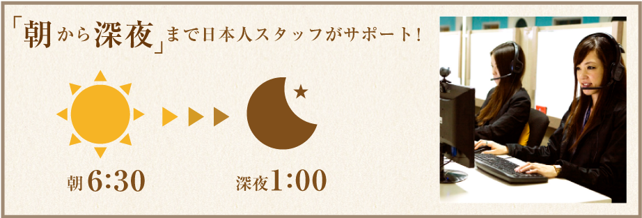 朝から深夜まで日本人スタッフがサポート！