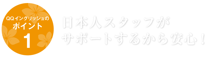 ポイント1　日本人スタッフがサポートするから安心！