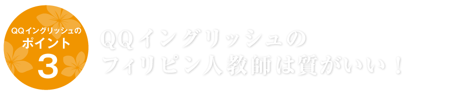 ポイント3　QQイングリッシュのフィリピン人教師は質がいい！