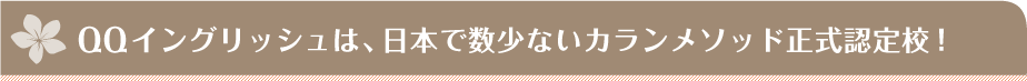 QQイングリッシュは、日本で数少ないカランメソッド正式認定校！