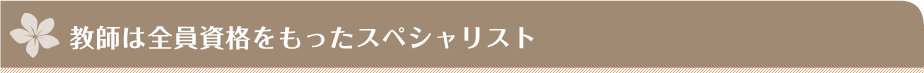 教師は全員資格をもったスペシャリスト