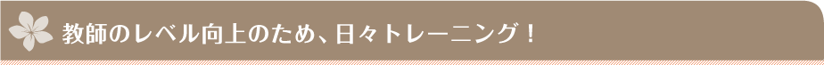教師のレベル向上のため、日々トレーニング