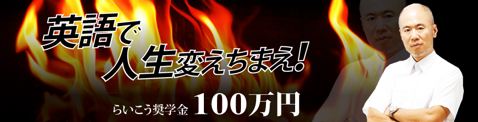 英語で人生変えちまえ！　らいこう奨学金100万円