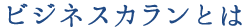 ビジネスカランとは
