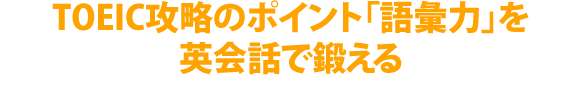 TOEIC®攻略のポイント「語彙力」を英会話で鍛える