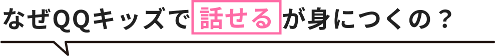 なぜQQキッズで「話せる」が身につくの？