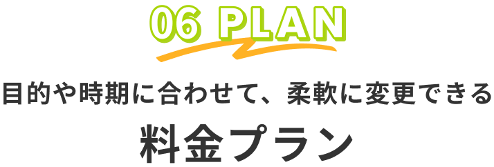 目的や時期に合わせて、柔軟に変更できる料金プラン