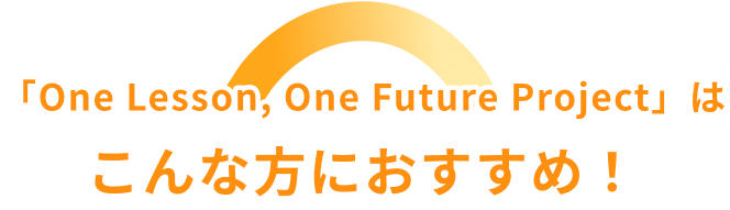「One Lesson, One Future Project」はこんな方におすすめ！
