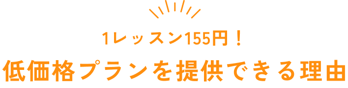 1レッスン155円！ 低価格プランを提供できる理由