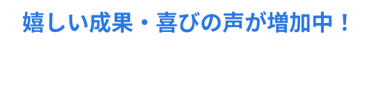 嬉しい成果・喜びの声が増加中！保護者さまの声
