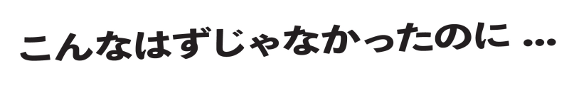 こんなはずじゃなかったのに...