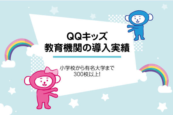 小学校から有名大学まで300校以上でQQキッズが使われています！