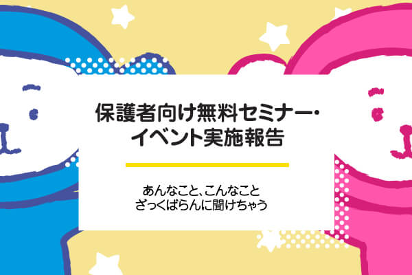 オンラインで気軽に参加　保護者向け無料セミナー・イベント実施報告　　