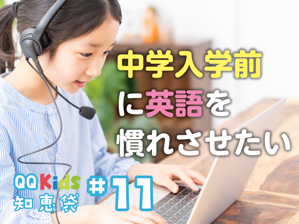 「中学入学前に英語に慣れさせたいです！」QQキッズ知恵袋#11