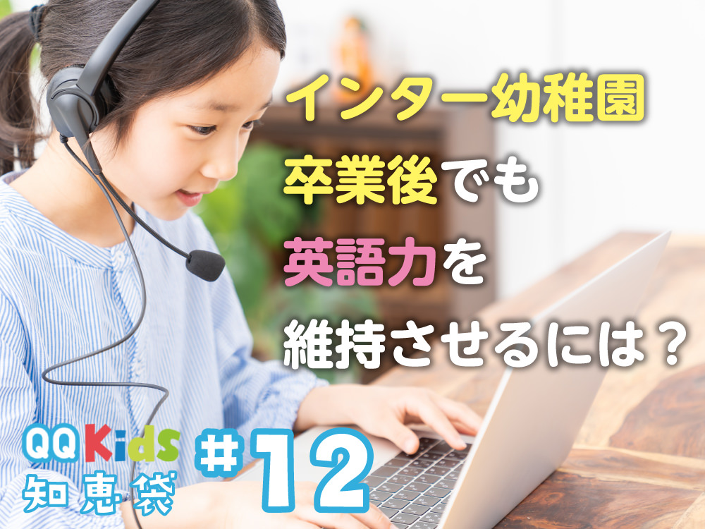 インターナショナル幼稚園卒業後に英語力を維持するには Qqキッズ知恵袋 12 Qqキッズ 公式