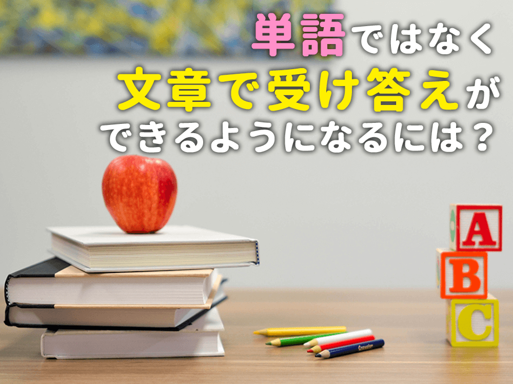 英語初心者が単語ではなく文章で受け答えができるようになるには？