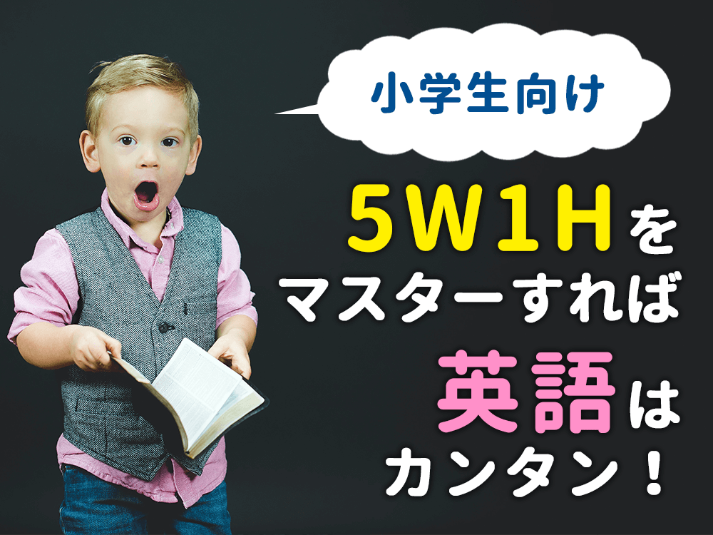 【小学生向け】5W1Hをマスターすれば英語は簡単！例文と一緒に基礎を学ぼう！