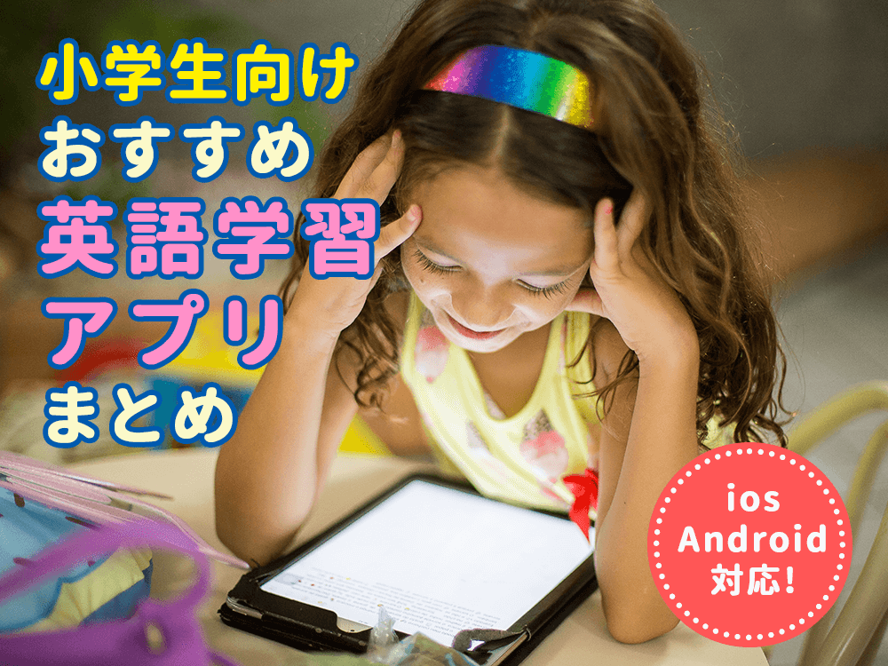 【小学生向け】おすすめ英語学習アプリまとめ