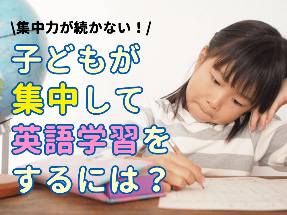 【子供英語】集中力が続かない！子供が集中して英語学習するには？