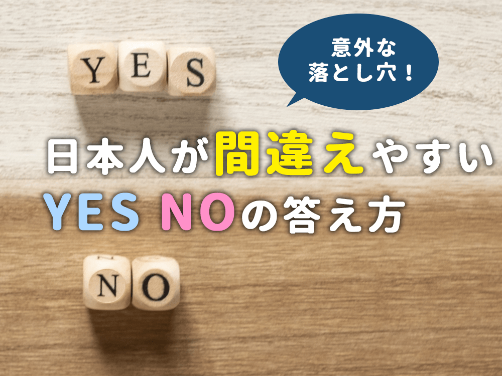 意外な落とし穴！？日本人が間違えやすい英語のYes / Noの答え方