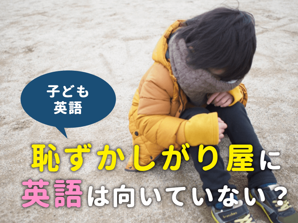 【子ども英語】恥ずかしがり屋に英語は向いていない？