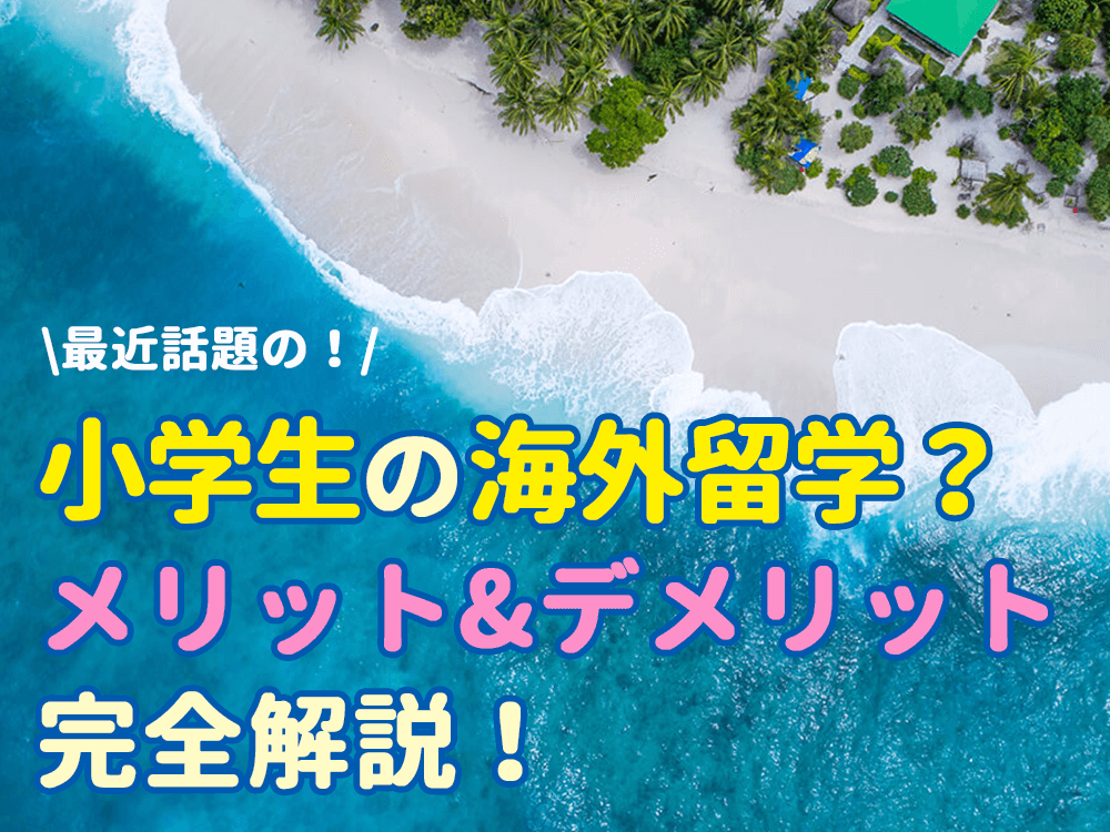 小学生の海外留学？特徴・メリット・デメリットも合わせて完全解説！