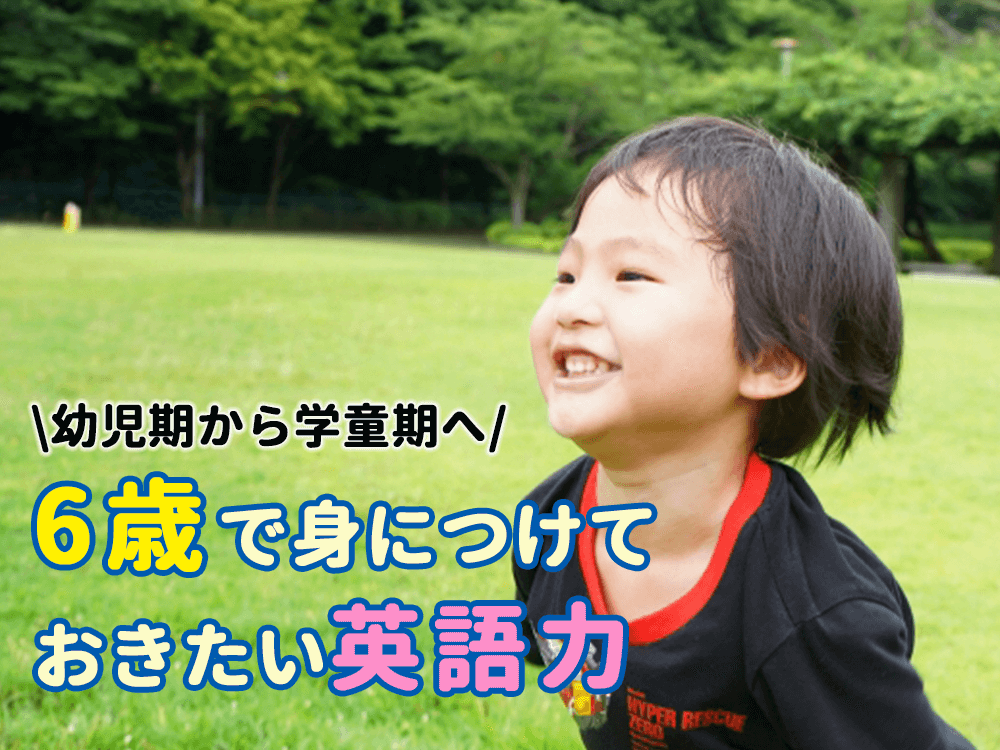 6歳で身に付けておきたい英語力！幼児期から学童期へ遊びから学びへ