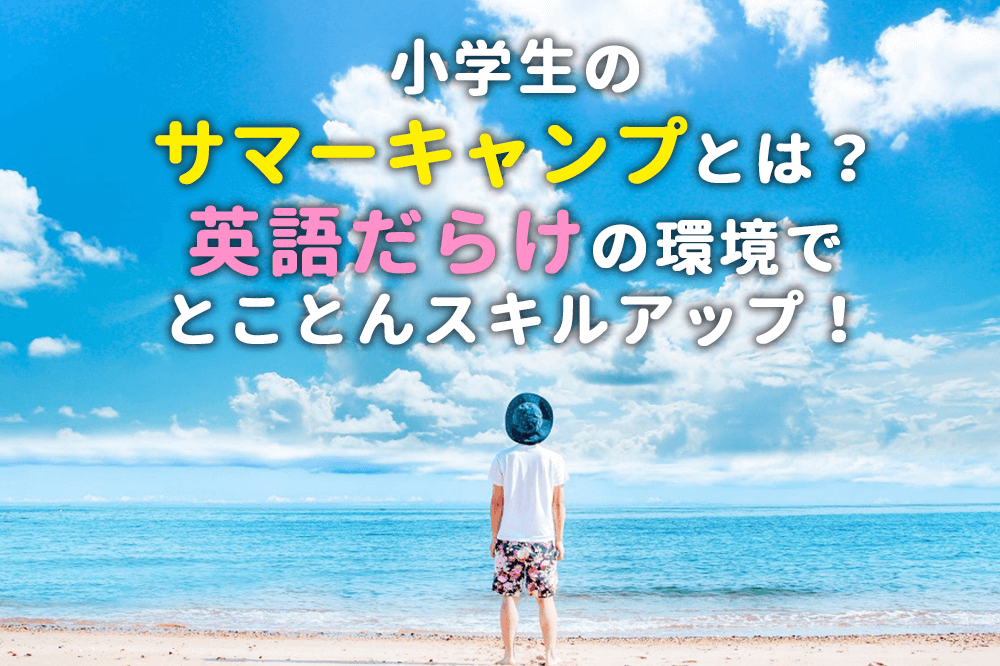 小学生の「サマーキャンプ」とは？英語だらけの環境でとことんスキルアップ！