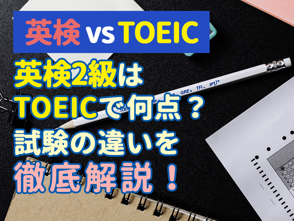 【英検vsTOEIC】英検2級はTOEICに換算するとどれくらい？試験の違いを徹底解説