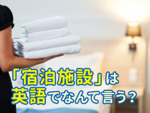 「宿泊施設」を英語で何と言えばよい？accommodationとhotelとの関連性