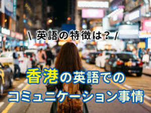 観光客必見！香港の英語でのコミュニケーション事情｜香港人が話す英語の特徴は？
