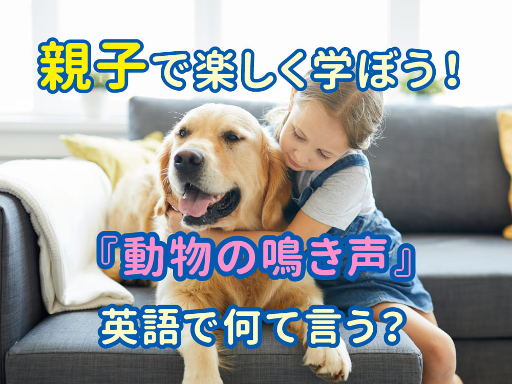親子で楽しく学ぶ！動物の鳴き声を英語で言ってみよう
