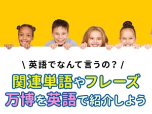 万博は英語で？関連単語やフレーズを知って万博を英語で紹介しよう！