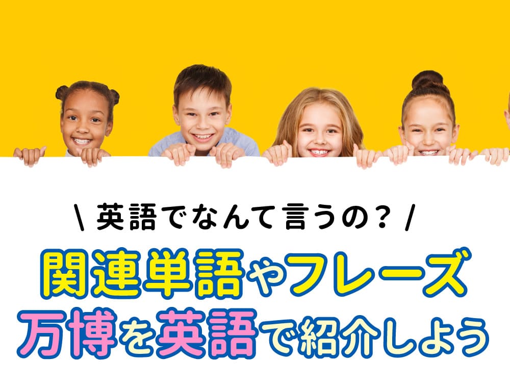万博は英語で?関連単語やフレーズを知って万博を英語で紹介しよう!