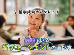 お子様の留学成功のために！信頼できる留学エージェントの選び方