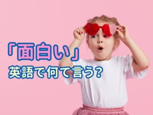 「面白い」って英語でなんて言うの？子供にも教えたい簡単な言い方5選！