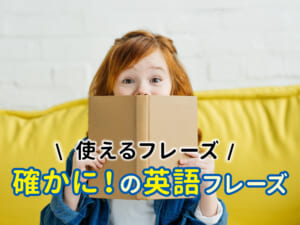 「確かに」は英語でどう言う？親子で使えるフレーズ集！