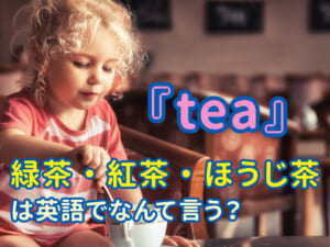 Teaで英語デビュー！緑茶・紅茶・ほうじ茶は英語で何て言う？