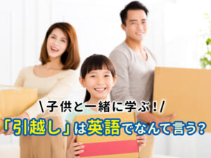 子供と一緒に学ぶ！「引っ越し」を英語でどう表現する？