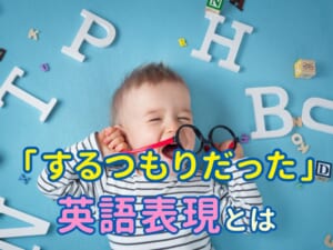 英語で「するつもりだった」ってどう言うの？親子で覚えたい便利フレーズ！