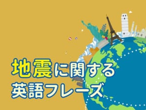 地震に関する英語フレーズ集【英会話ですぐ使える】