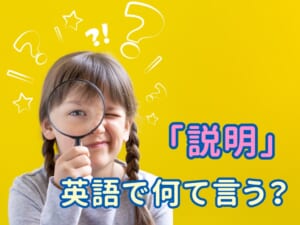 英語で「説明」ってなんて言うの？子供にもわかる例文つきで解説！