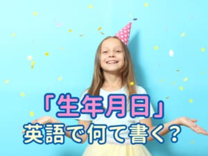 「生年月日」って英語でどう書くの？親子で覚えるバースデー英語表現