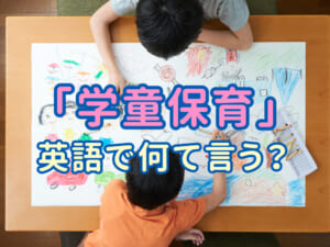 「学童保育」は英語で何て言う？シーン別のフレーズ＆よくある間違いも解説